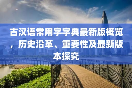 古漢語常用字字典最新版概覽，歷史沿革、重要性及最新版本探究