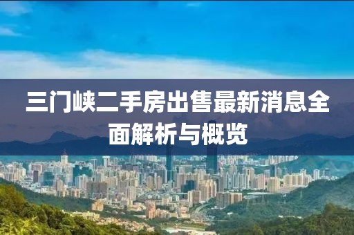 三門峽二手房出售最新消息全面解析與概覽