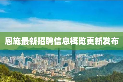 恩施最新招聘信息概覽更新發(fā)布