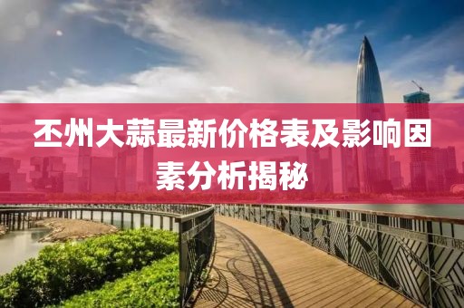 丕州大蒜最新價格表及影響因素分析揭秘