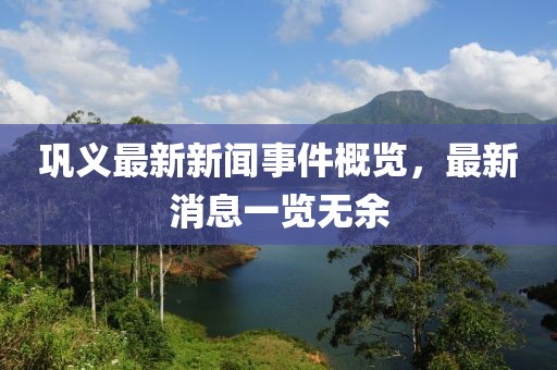 鞏義最新新聞事件概覽，最新消息一覽無余