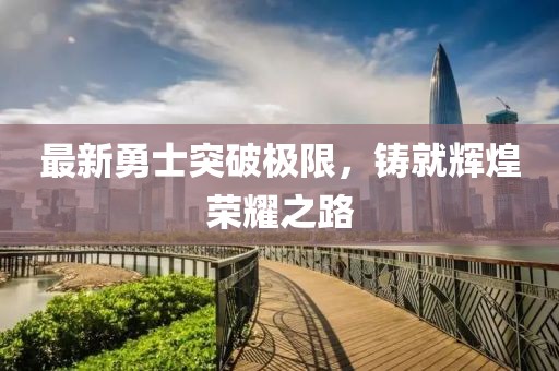 最新勇士突破極限，鑄就輝煌榮耀之路