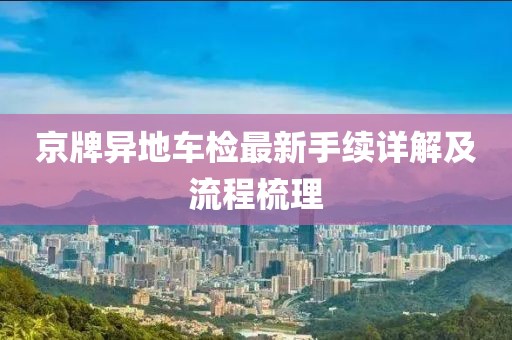 京牌異地車檢最新手續(xù)詳解及流程梳理
