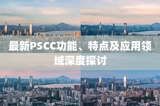 最新PSCC功能、特點(diǎn)及應(yīng)用領(lǐng)域深度探討