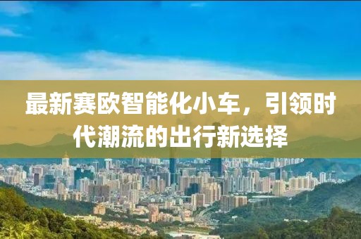 最新賽歐智能化小車，引領時代潮流的出行新選擇