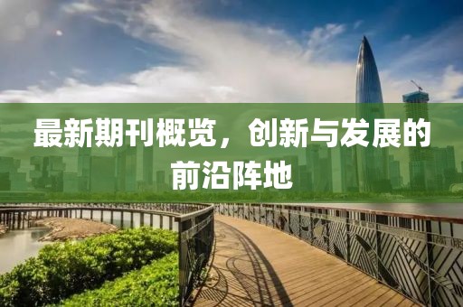 最新期刊概覽，創(chuàng)新與發(fā)展的前沿陣地