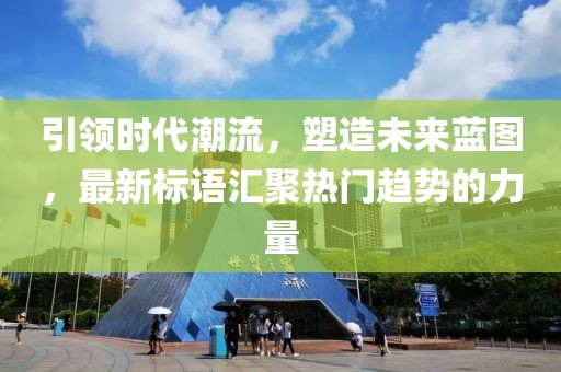 引領(lǐng)時代潮流，塑造未來藍(lán)圖，最新標(biāo)語匯聚熱門趨勢的力量
