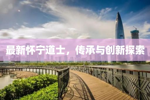 最新懷寧道士，傳承與創(chuàng)新探索
