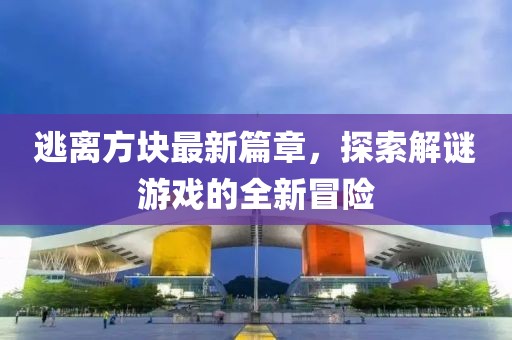 逃離方塊最新篇章，探索解謎游戲的全新冒險