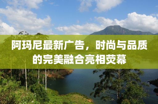 阿瑪尼最新廣告，時尚與品質的完美融合亮相熒幕