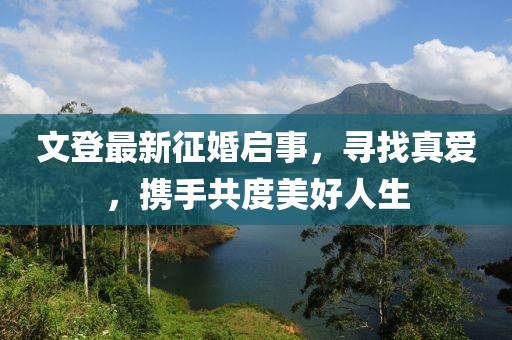 文登最新征婚啟事，尋找真愛，攜手共度美好人生
