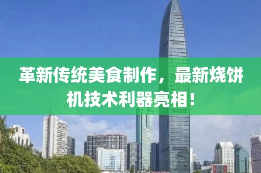 革新傳統(tǒng)美食制作，最新燒餅機(jī)技術(shù)利器亮相！