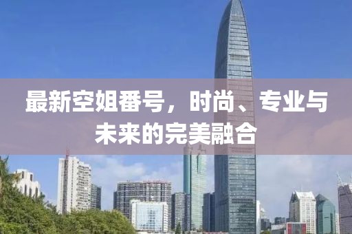 最新空姐番號，時尚、專業(yè)與未來的完美融合
