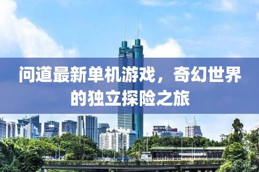 問道最新單機游戲，奇幻世界的獨立探險之旅