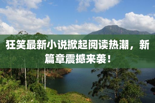 狂笑最新小說掀起閱讀熱潮，新篇章震撼來襲！