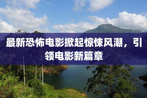 最新恐怖電影掀起驚悚風潮，引領(lǐng)電影新篇章