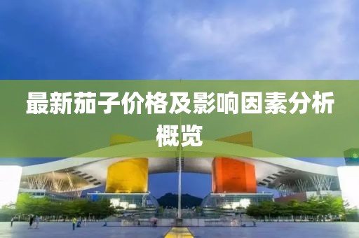 最新茄子價(jià)格及影響因素分析概覽