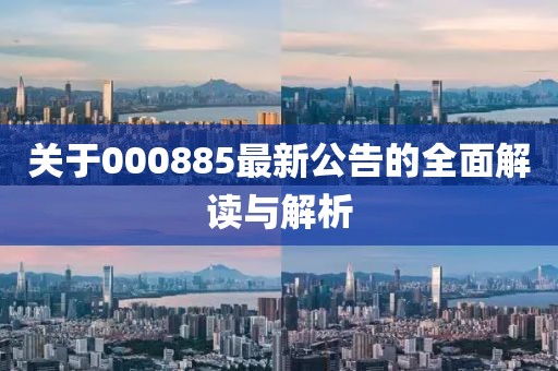 關(guān)于000885最新公告的全面解讀與解析