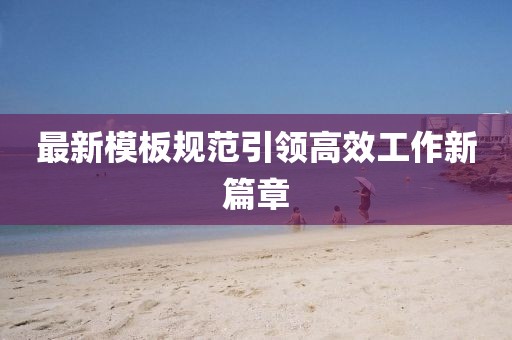 最新模板規(guī)范引領高效工作新篇章