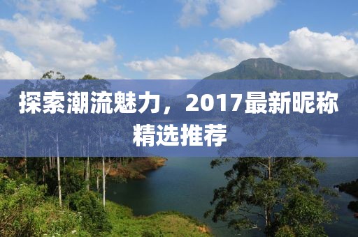 探索潮流魅力，2017最新昵稱精選推薦
