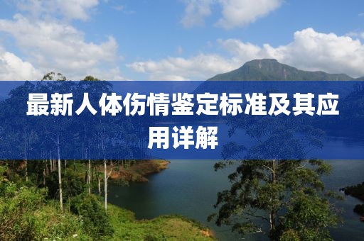 最新人體傷情鑒定標(biāo)準(zhǔn)及其應(yīng)用詳解