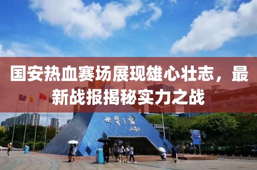 國(guó)安熱血賽場(chǎng)展現(xiàn)雄心壯志，最新戰(zhàn)報(bào)揭秘實(shí)力之戰(zhàn)