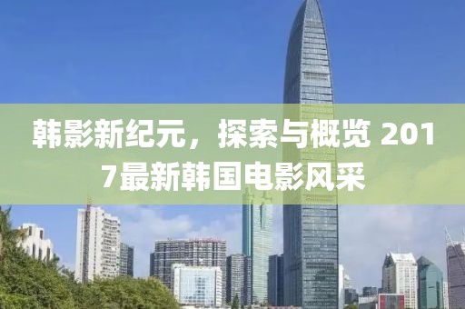 韓影新紀(jì)元，探索與概覽 2017最新韓國(guó)電影風(fēng)采