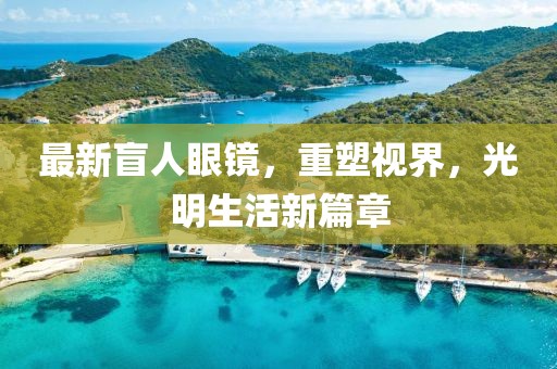 最新盲人眼鏡，重塑視界，光明生活新篇章