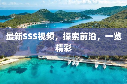 最新SSS視頻，探索前沿，一覽精彩