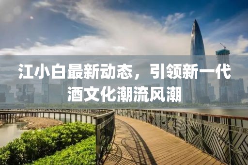 江小白最新動(dòng)態(tài)，引領(lǐng)新一代酒文化潮流風(fēng)潮