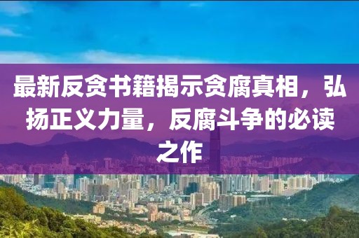 最新反貪書籍揭示貪腐真相，弘揚正義力量，反腐斗爭的必讀之作
