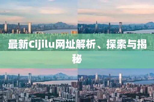 最新Cijilu網(wǎng)址解析、探索與揭秘