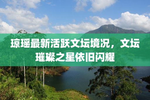 瓊瑤最新活躍文壇境況，文壇璀璨之星依舊閃耀