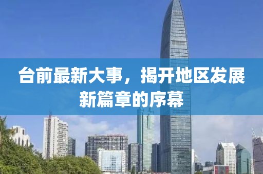 臺(tái)前最新大事，揭開地區(qū)發(fā)展新篇章的序幕