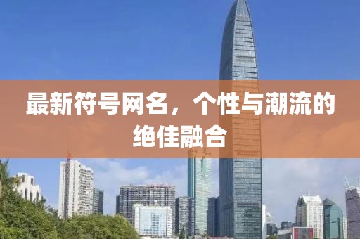 最新符號網(wǎng)名，個性與潮流的絕佳融合