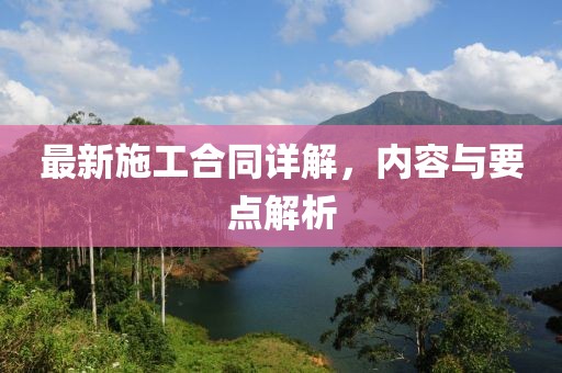最新施工合同詳解，內(nèi)容與要點(diǎn)解析