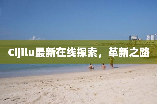 Cijilu最新在線探索，革新之路