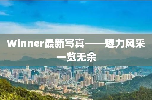 Winner最新寫真——魅力風(fēng)采一覽無余