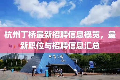 杭州丁橋最新招聘信息概覽，最新職位與招聘信息匯總