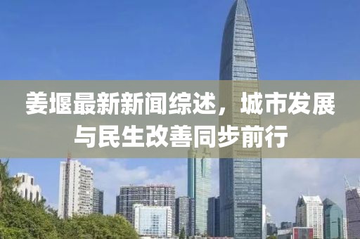 姜堰最新新聞綜述，城市發(fā)展與民生改善同步前行