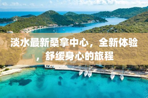淡水最新桑拿中心，全新體驗，舒緩身心的旅程
