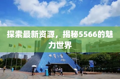 探索最新資源，揭秘5566的魅力世界