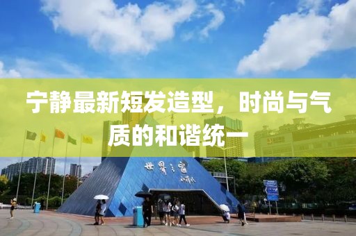 寧靜最新短發(fā)造型，時尚與氣質(zhì)的和諧統(tǒng)一