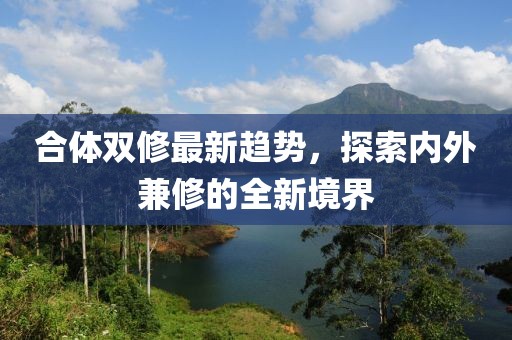 合體雙修最新趨勢，探索內(nèi)外兼修的全新境界