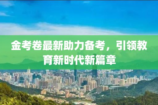 金考卷最新助力備考，引領(lǐng)教育新時(shí)代新篇章