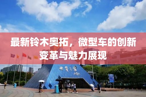 最新鈴木奧拓，微型車的創(chuàng)新變革與魅力展現(xiàn)
