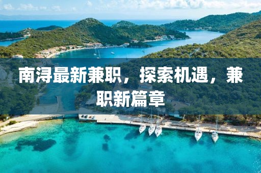 南潯最新兼職，探索機遇，兼職新篇章