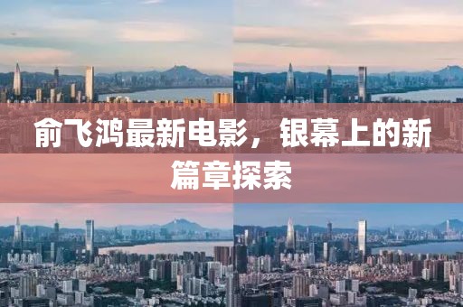 俞飛鴻最新電影，銀幕上的新篇章探索