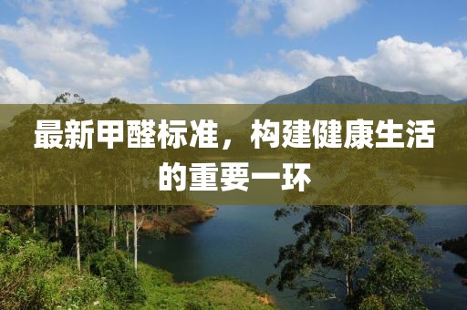 最新甲醛標準，構(gòu)建健康生活的重要一環(huán)