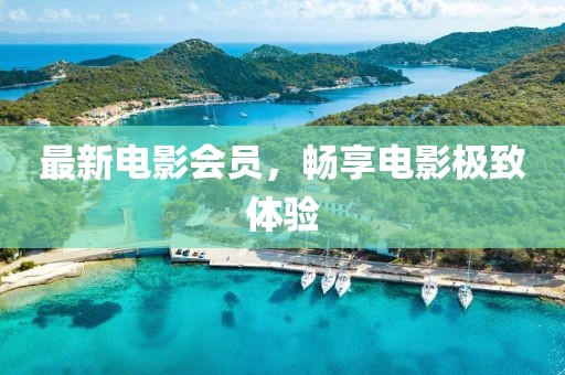 最新電影會員，暢享電影極致體驗